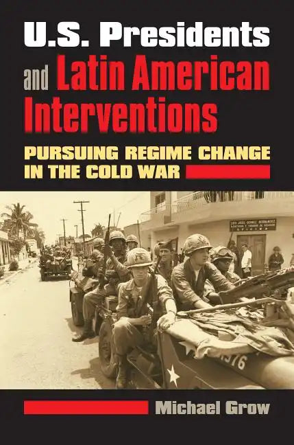 U.S. Presidents and Latin American Interventions: Pursuing Regime Change in the Cold War - Hardcover