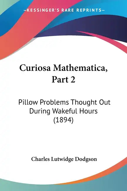 Curiosa Mathematica, Part 2: Pillow Problems Thought Out During Wakeful Hours (1894) - Paperback