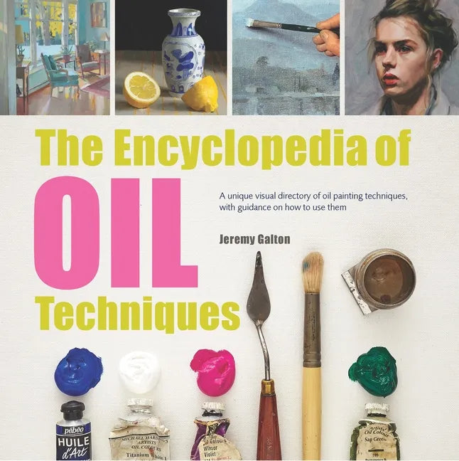 The Encyclopedia of Oil Painting Techniques: A Unique Visual Directory of Oil Painting Techniques, with Guidance on How to Use Them - Paperback