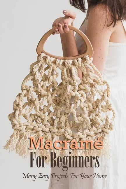Macramé For Beginners: Many Easy Projects For Your Home: Macrame Guide Book - Paperback