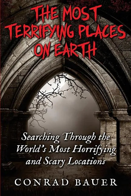 The Most Terrifying Places on Earth: Searching Through the World's Most Horrifying and Scary Locations - Paperback
