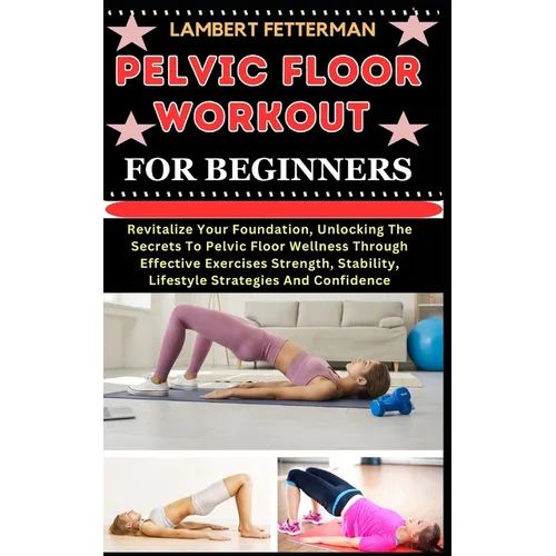 Pelvic Floor Workout for Beginners: Revitalize Your Foundation, Unlocking The Secrets To Pelvic Floor Wellness Through Effective Exercises Strength, S - Paperback