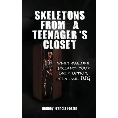 Skeletons from a Teenager's Closet: When Failure Becomes Your Only Option, Then Fail Big - Hardcover