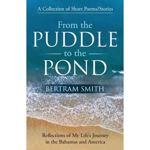 From the Puddle to the Pond: A Collection of Short Poems and Stories Reflections of My Life's Journey in the Bahamas and America - Paperback