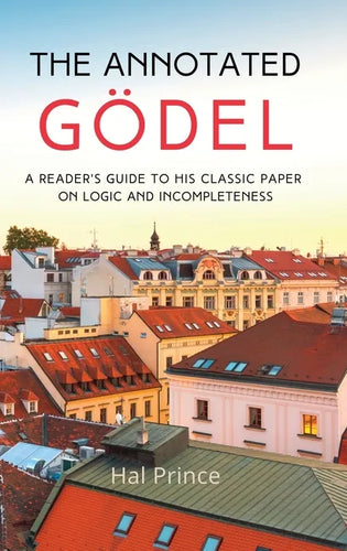 The Annotated Gödel: A Reader's Guide to his Classic Paper on Logic and Incompleteness - Hardcover