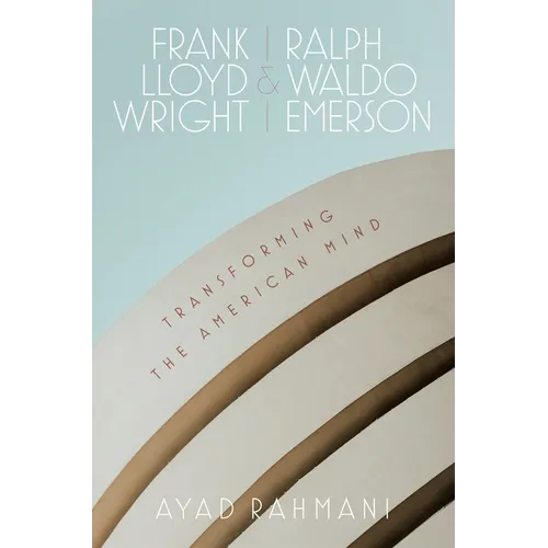 Frank Lloyd Wright and Ralph Waldo Emerson: Transforming the American Mind - Hardcover