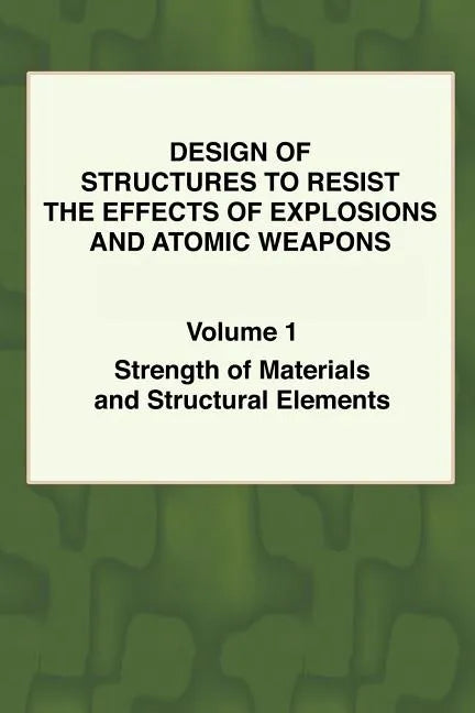 Design of Structures to Resist the Effects of Explosions & Atomic Weapons - Vol.1 Strength of Materials & Structural Elements - Paperback