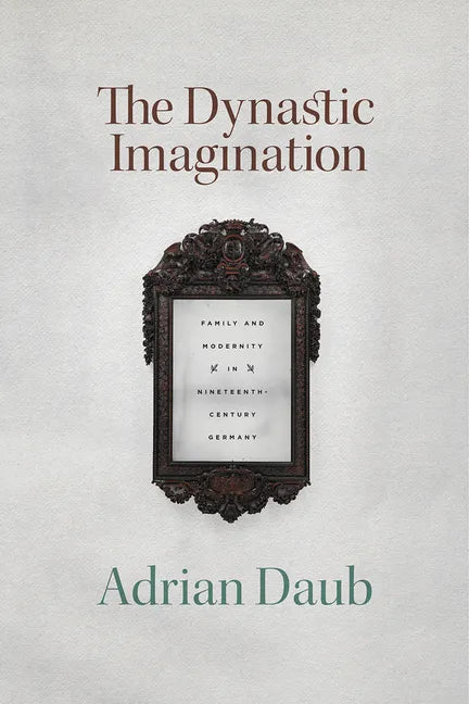 The Dynastic Imagination: Family and Modernity in Nineteenth-Century Germany - Paperback
