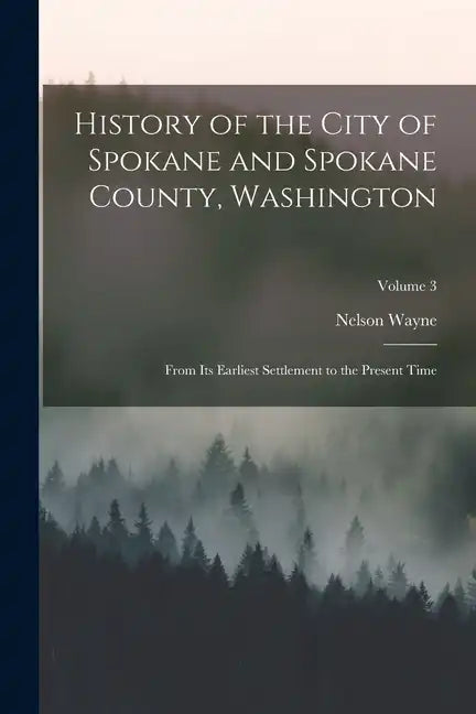 History of the City of Spokane and Spokane County, Washington: From Its Earliest Settlement to the Present Time; Volume 3 - Paperback
