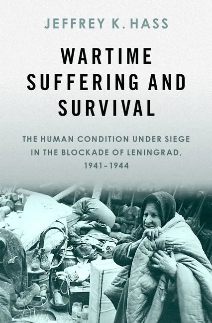 Wartime Suffering and Survival: The Human Condition Under Siege in the Blockade of Leningrad, 1941-1944 - Hardcover