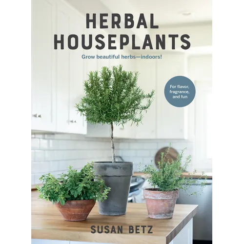 Herbal Houseplants: Grow Beautiful Herbs - Indoors! for Flavor, Fragrance, and Fun - Paperback