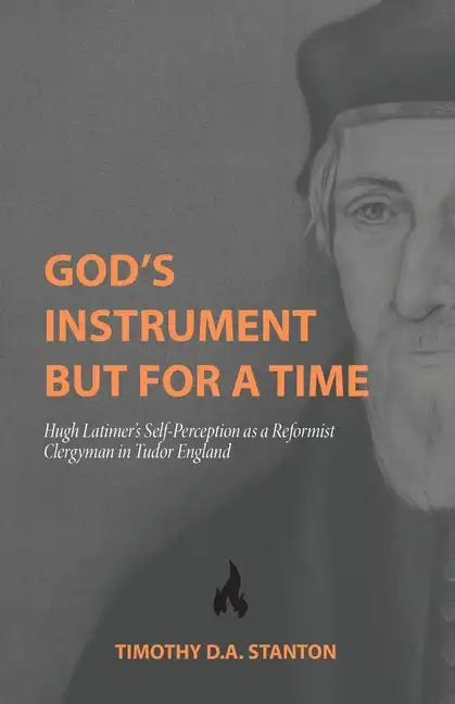 God's Instrument but for a Time: Hugh Latimer's Self-Perception as a Reformist Clergyman in Tudor England - Paperback