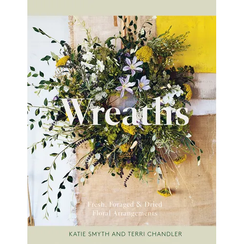 Wreaths: Fresh, Foraged & Dried Floral Arrangements - Hardcover