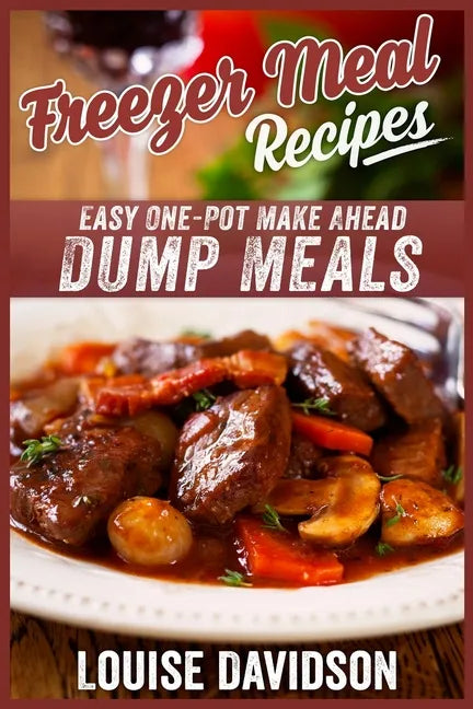 Freezer Meal Recipes: Easy One-Pot Make Ahead Dump Meals - Paperback