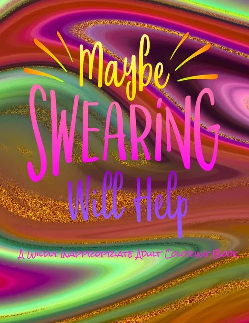 Maybe Swearing Will Help: A Wildly Inappropriate Adult Coloring Book - Paperback