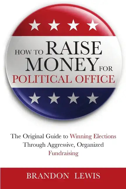 How to Raise Money for Political Office: The Original Guide to Winning Elections Through Aggressive, Organized Fundraising - Paperback