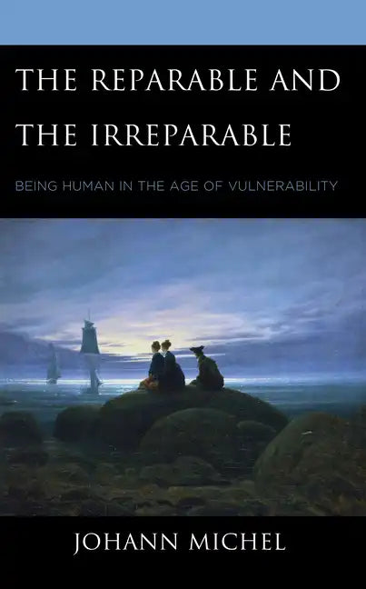 The Reparable and the Irreparable: Being Human in the Age of Vulnerability - Hardcover