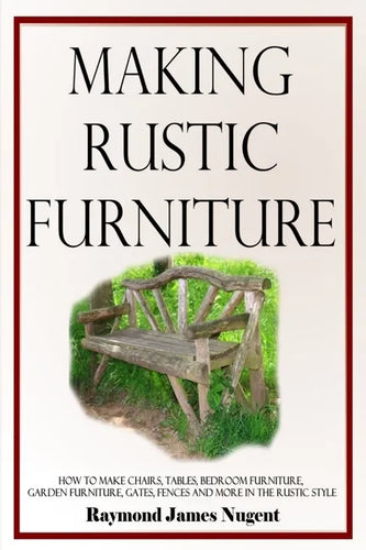 Making Rustic Furniture: How to make chairs, tables, bedroom furniture, garden furniture, gates, fences and more in the rustic style - Paperback