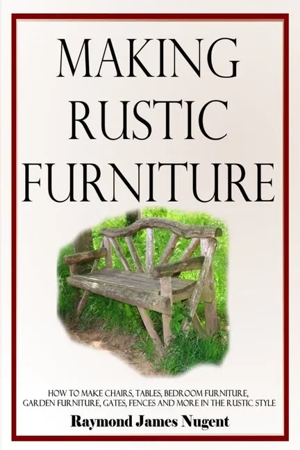 Making Rustic Furniture: How to make chairs, tables, bedroom furniture, garden furniture, gates, fences and more in the rustic style - Paperback