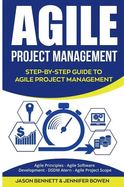 Agile Project Management: Step-By-Step Guide to Agile Project Management (Agile Principles, Agile Software Development, Dsdm Atern, Agile Project Scop - Paperback
