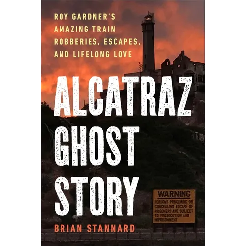 Alcatraz Ghost Story: Roy Gardner's Amazing Train Robberies, Escapes, and Lifelong Love - Hardcover