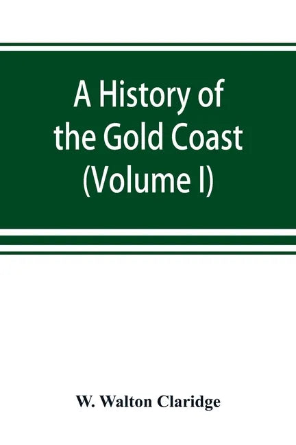 A history of the Gold Coast and Ashanti from the earliest times to the commencement of the twentieth century (Volume I) - Paperback