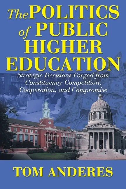 The Politics of Public Higher Education: Strategic Decisions Forged From Constituency Competition, Cooperation, and Compromise - Paperback
