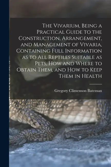 The Vivarium, Being a Practical Guide to the Construction, Arrangement, and Management of Vivaria, Containing Full Information as to all Reptiles Suit - Paperback