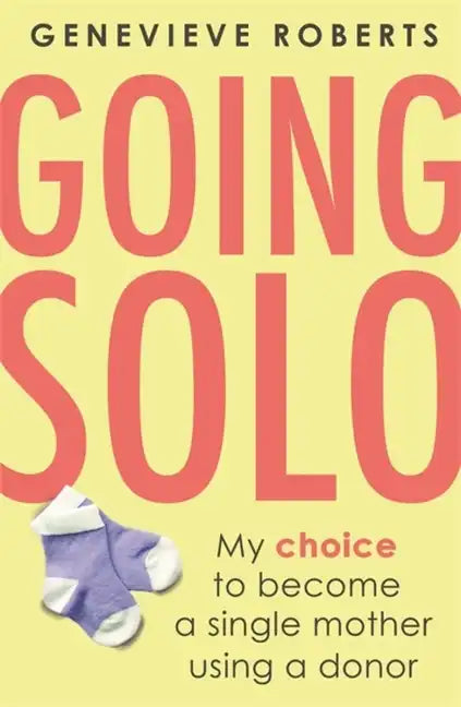 Going Solo: My Choice to Become a Single Mother Using a Donor - Paperback