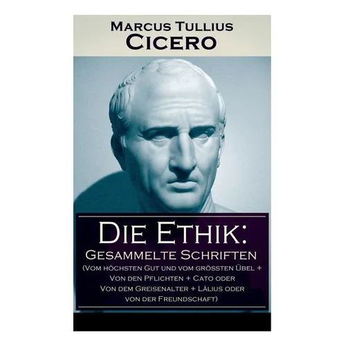 Die Ethik: Gesammelte Schriften (Vom hhsten Gut und vom grten ﾜbel + Von den Pflichten + Cato oder Von dem Greisenalter + L舁 - Paperback