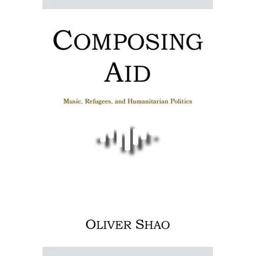 Composing Aid: Music, Refugees, and Humanitarian Politics - Paperback