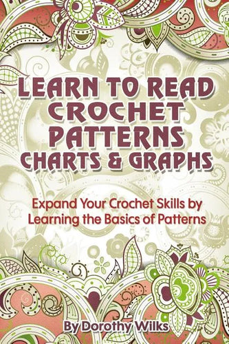 Learn to Read Crochet Patterns, Charts, and Graphs: Expand Your Crochet Skills by Learning the Basics of Patterns - Paperback