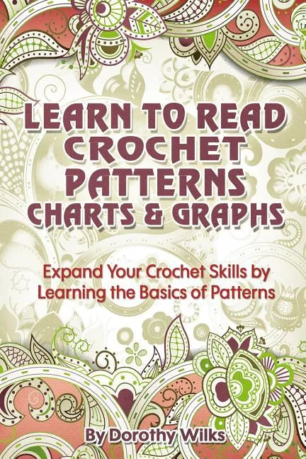 Learn to Read Crochet Patterns, Charts, and Graphs: Expand Your Crochet Skills by Learning the Basics of Patterns - Paperback