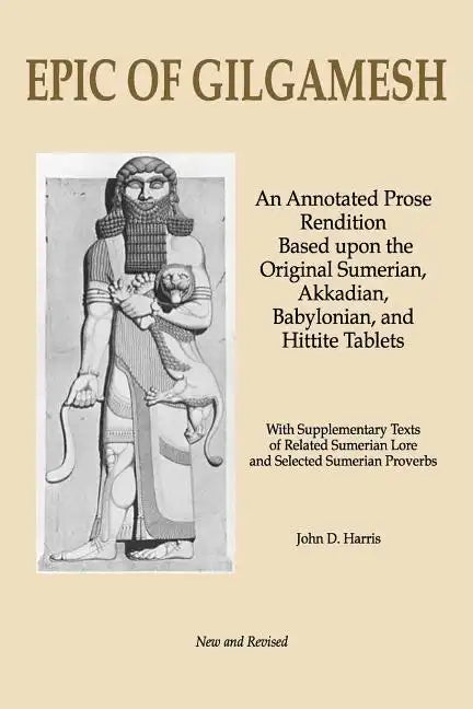 Epic of Gilgamesh: An Annotated Prose Rendition Based upon the Original Akkadian, Babylonian, Hittite and Sumerian Tablets with Supplementary Text . - Paperback