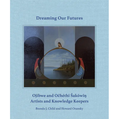 Dreaming Our Futures: Ojibwe and Och騁hi Saki? Artists and Knowledge Keepers - Hardcover
