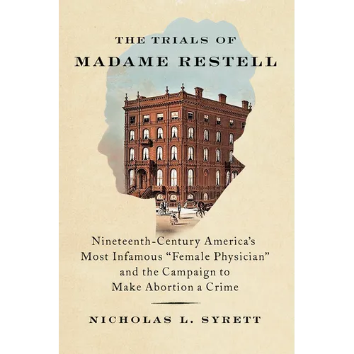 The Trials of Madame Restell: Nineteenth-Century America's Most Infamous Female Physician and the Campaign to Make Abortion a Crime - Hardcover