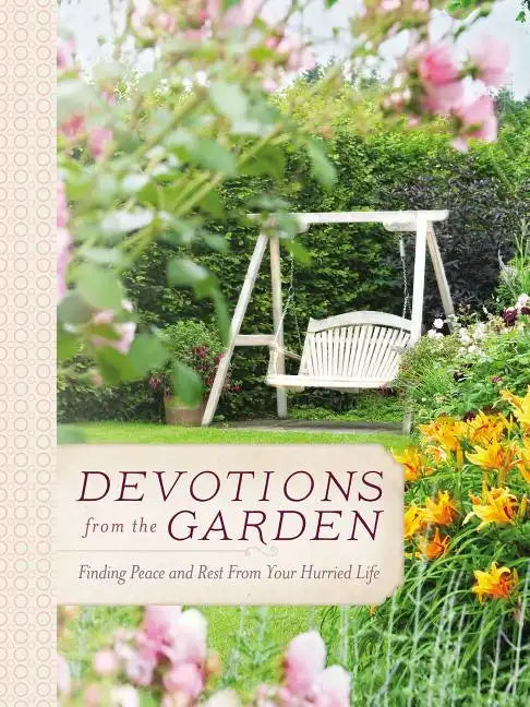 Devotions from the Garden: Finding Peace and Rest from Your Hurried Life (a 90-Day Devotional) - Hardcover