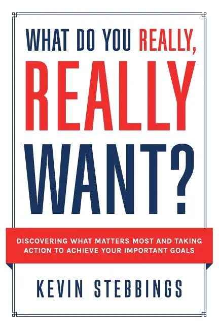 What Do You Really, Really Want?: Discovering What Matters Most And Taking Action To Achieve Your Important Goals - Paperback