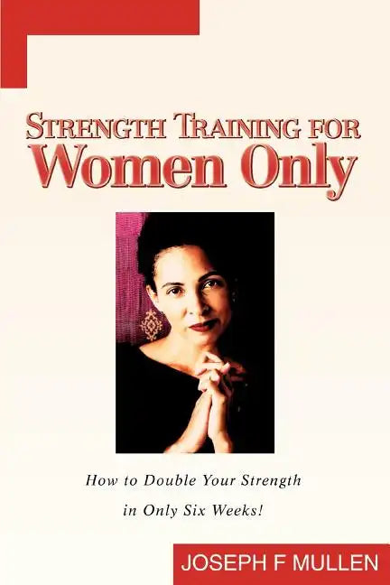 Strength Training for Women Only: How to Double Your Strength in Only Six Weeks! - Paperback
