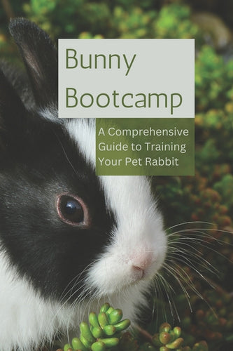 Bunny Bootcamp: A Comprehensive Guide to Training Your Pet Rabbit - Paperback