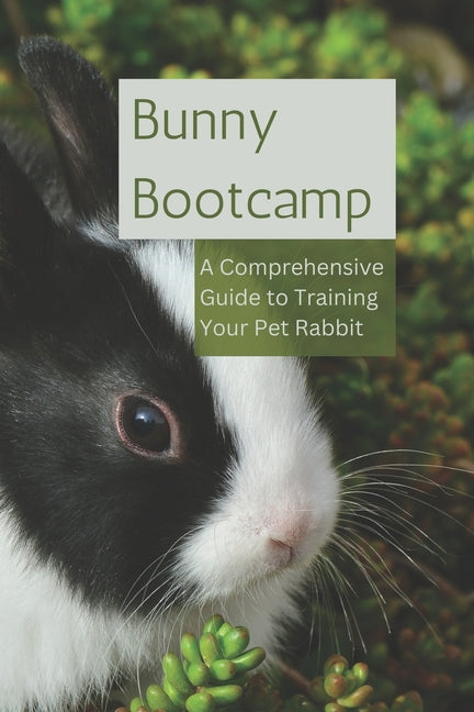 Bunny Bootcamp: A Comprehensive Guide to Training Your Pet Rabbit - Paperback