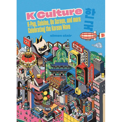 K Culture: K-Pop, Cuisine, on Screen, and More - Celebrating the Korean Wave - Hardcover