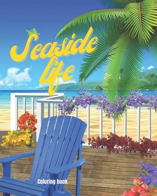 Seaside Life Coloring Book: An Adult Coloring Book Featuring Fun and Relaxing Scenes By the Sea, Fun and Relaxing Beach Vacation Scenes, Peaceful - Paperback