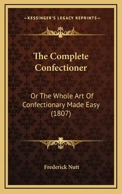 The Complete Confectioner: Or the Whole Art of Confectionary Made Easy (1807) - Hardcover