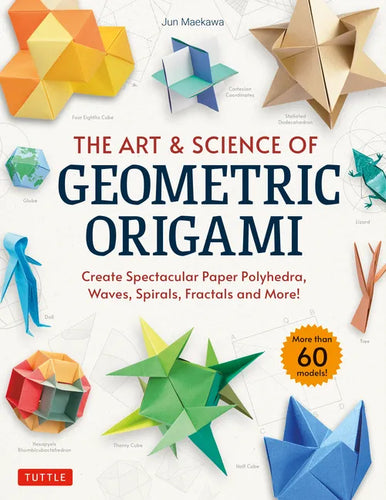The Art & Science of Geometric Origami: Create Spectacular Paper Polyhedra, Waves, Spirals, Fractals and More! (More Than 60 Models!) - Paperback