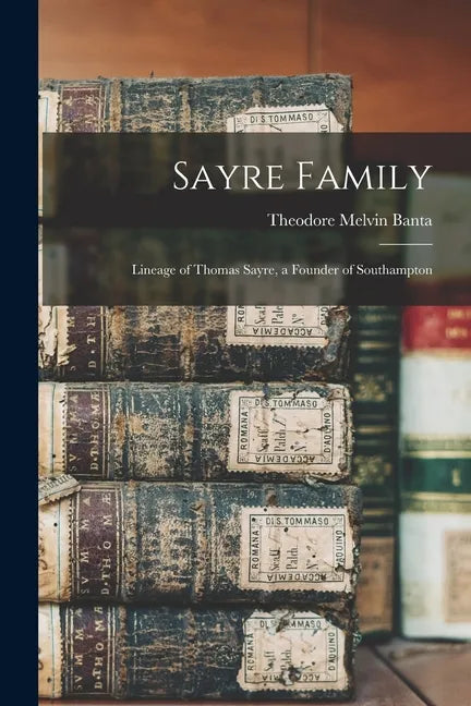 Sayre Family: Lineage of Thomas Sayre, a Founder of Southampton - Paperback