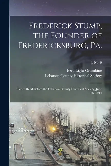 Frederick Stump, the Founder of Fredericksburg, Pa.: Paper Read Before the Lebanon County Historical Society, June 26, 1914; 6, no. 9 - Paperback