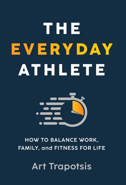 The Everyday Athlete: How to Balance Work, Family, and Fitness for Life - Hardcover