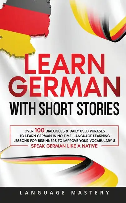 Learn German with Short Stories: Over 100 Dialogues & Daily Used Phrases to Learn German in no Time. Language Learning Lessons for Beginners to Improv - Paperback