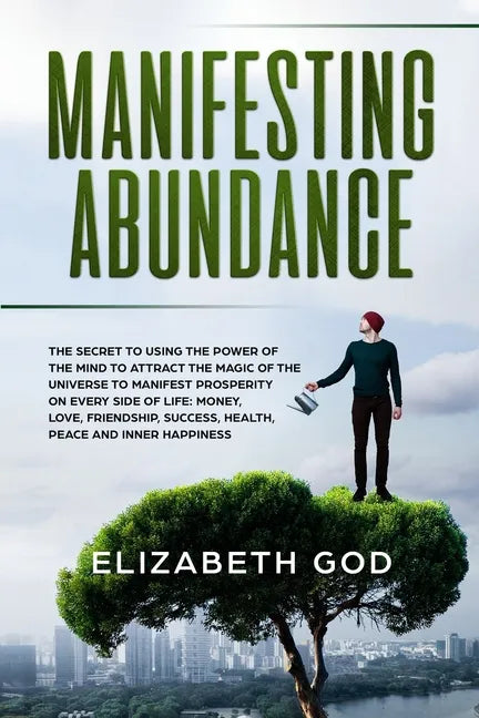 Manifesting Abundance: The Secret to Using the Power of the Mind to Attract the Magic of the Universe to Manifest Prosperity on Every Side of - Paperback